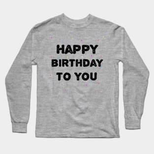 Happy Birthday To You Long Sleeve T-Shirt